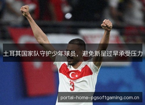 土耳其国家队守护少年球员，避免新星过早承受压力